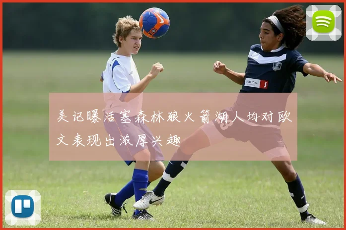 美记曝活塞森林狼火箭湖人均对欧文表现出浓厚兴趣