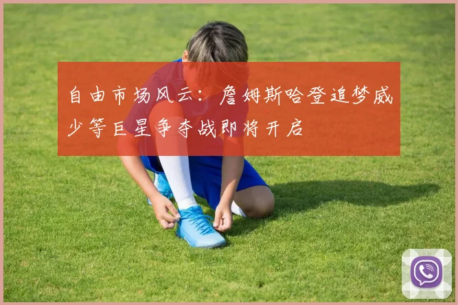 自由市场风云：詹姆斯哈登追梦威少等巨星争夺战即将开启