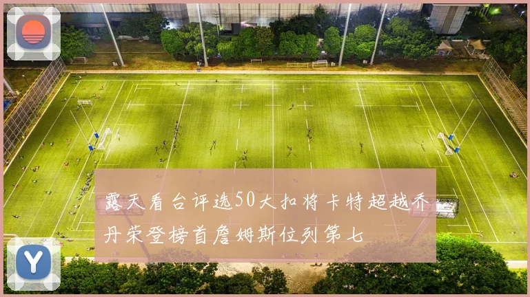 露天看台评选50大扣将卡特超越乔丹荣登榜首詹姆斯位列第七