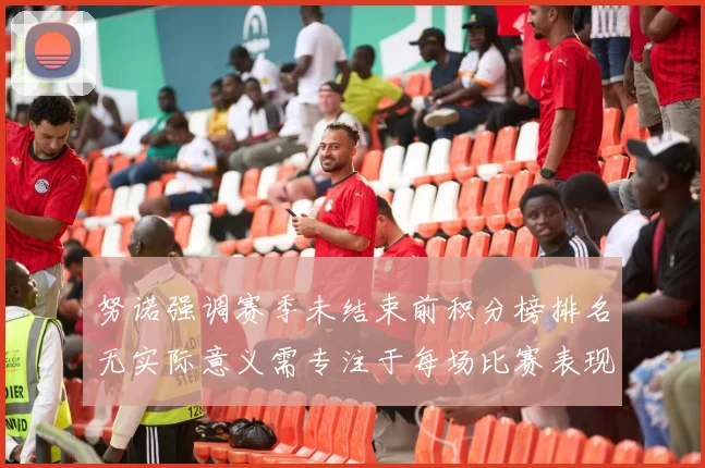 努诺强调赛季未结束前积分榜排名无实际意义需专注于每场比赛表现