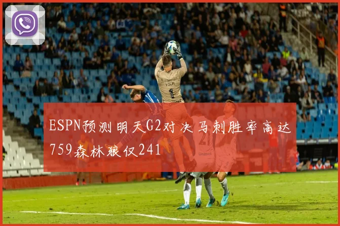 ESPN预测明天G2对决马刺胜率高达759森林狼仅241