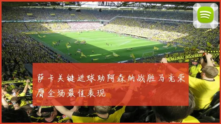 萨卡关键进球助阿森纳战胜马竞荣膺全场最佳表现