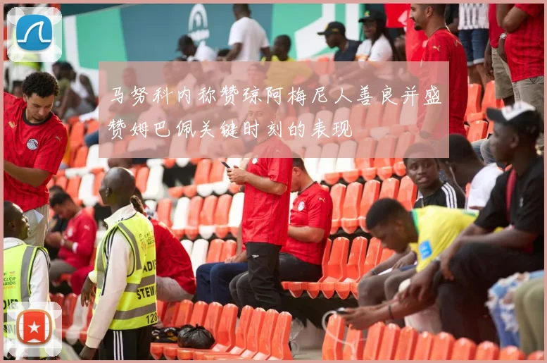 马努科内称赞琼阿梅尼人善良并盛赞姆巴佩关键时刻的表现