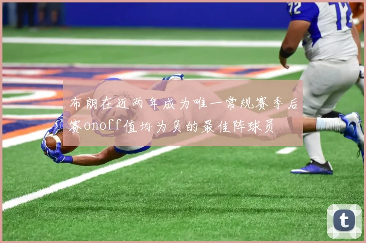 布朗在近两年成为唯一常规赛季后赛onoff值均为负的最佳阵球员