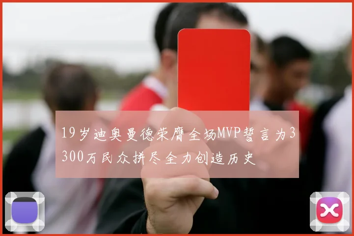19岁迪奥曼德荣膺全场MVP誓言为3300万民众拼尽全力创造历史