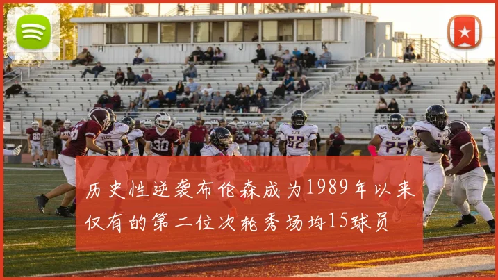 历史性逆袭布伦森成为1989年以来仅有的第二位次轮秀场均15球员