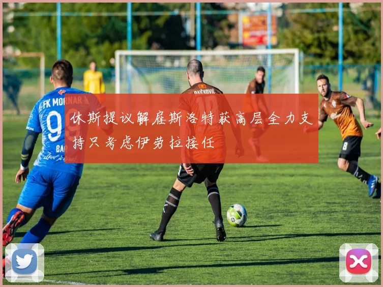 休斯提议解雇斯洛特获高层全力支持只考虑伊劳拉接任