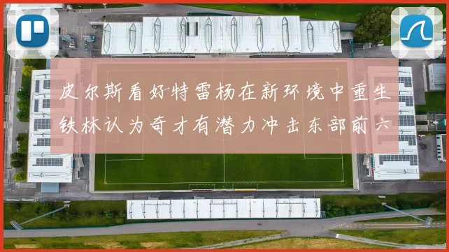 皮尔斯看好特雷杨在新环境中重生铁林认为奇才有潜力冲击东部前六名